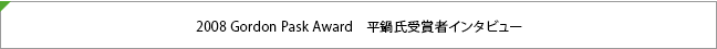 2008 Gordon Pask Award　平鍋氏受賞者インタビュー